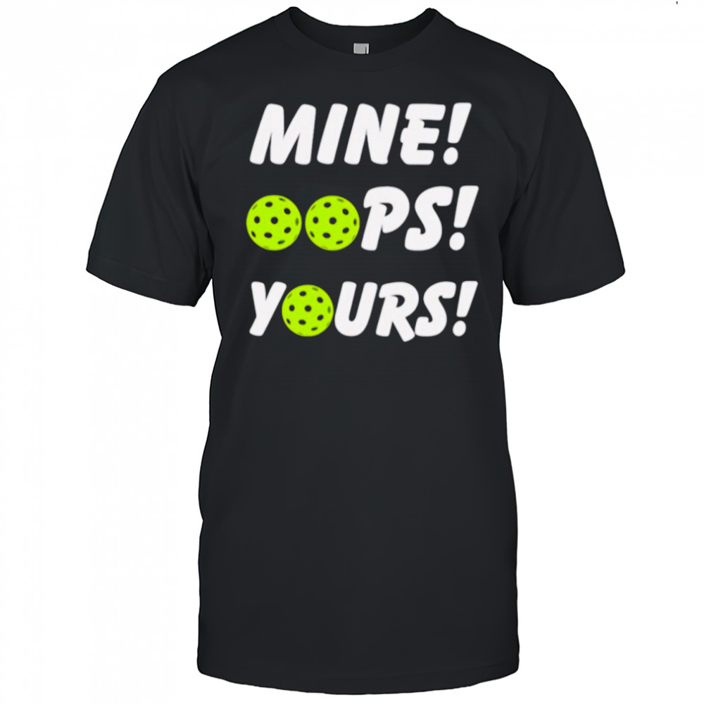 Mine oops yours pickleball shirt
