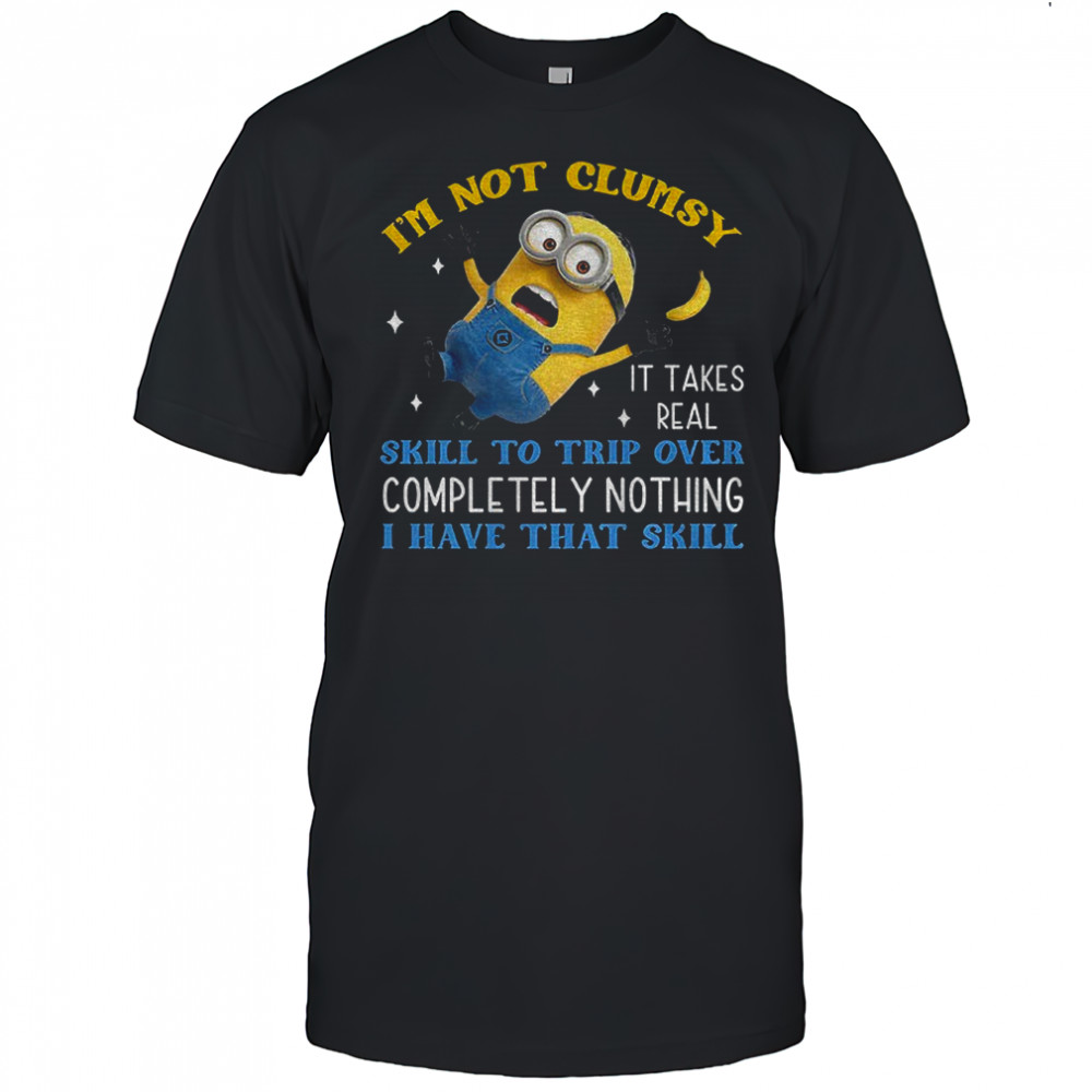 Minion I’m not clumsy it takes real skill to trip over completely nothing I have that skill shirt