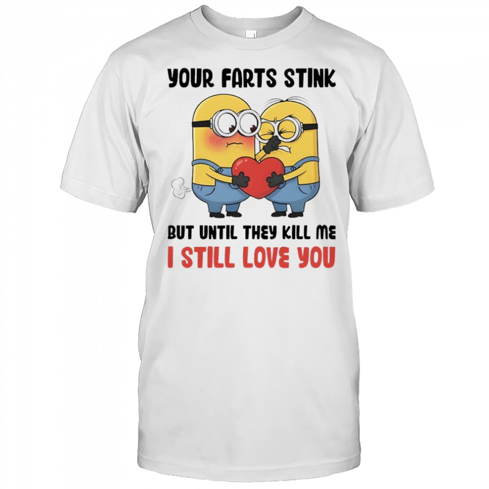 Minion your farts stink but until they kill me i still love you shirt