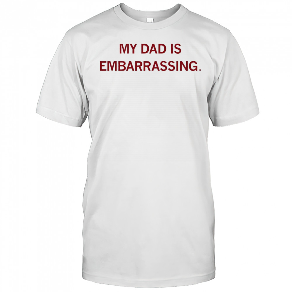 My dad is embarrassing shirt