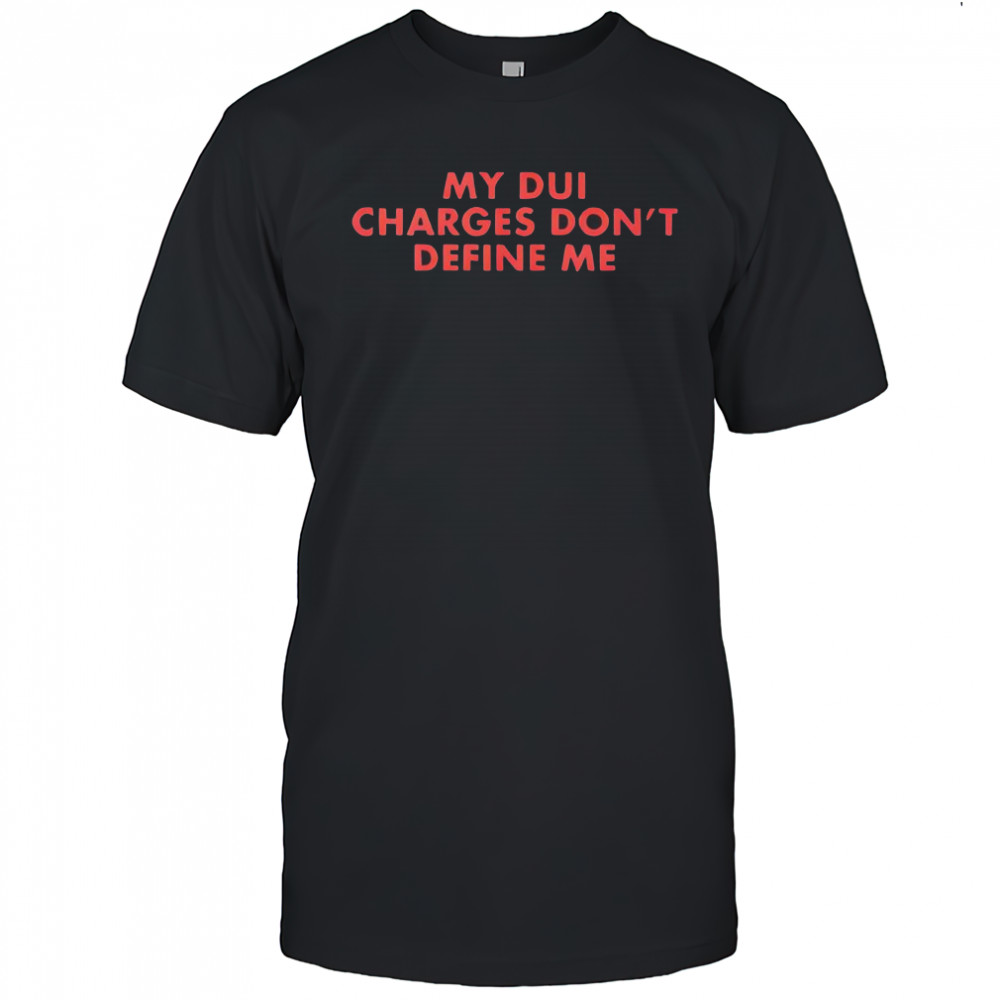My DUI charges don’t define me letter shirt