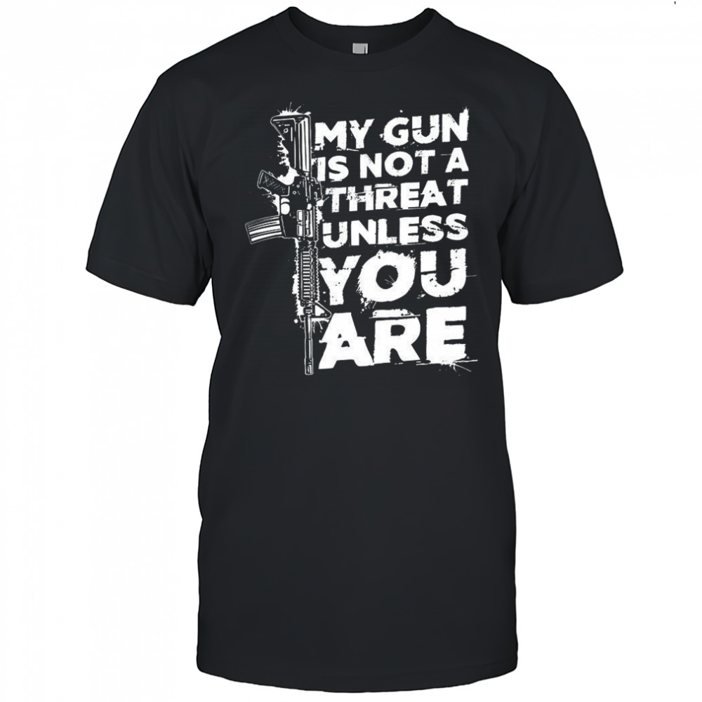 My gun is not a threat unless you are letter shirt