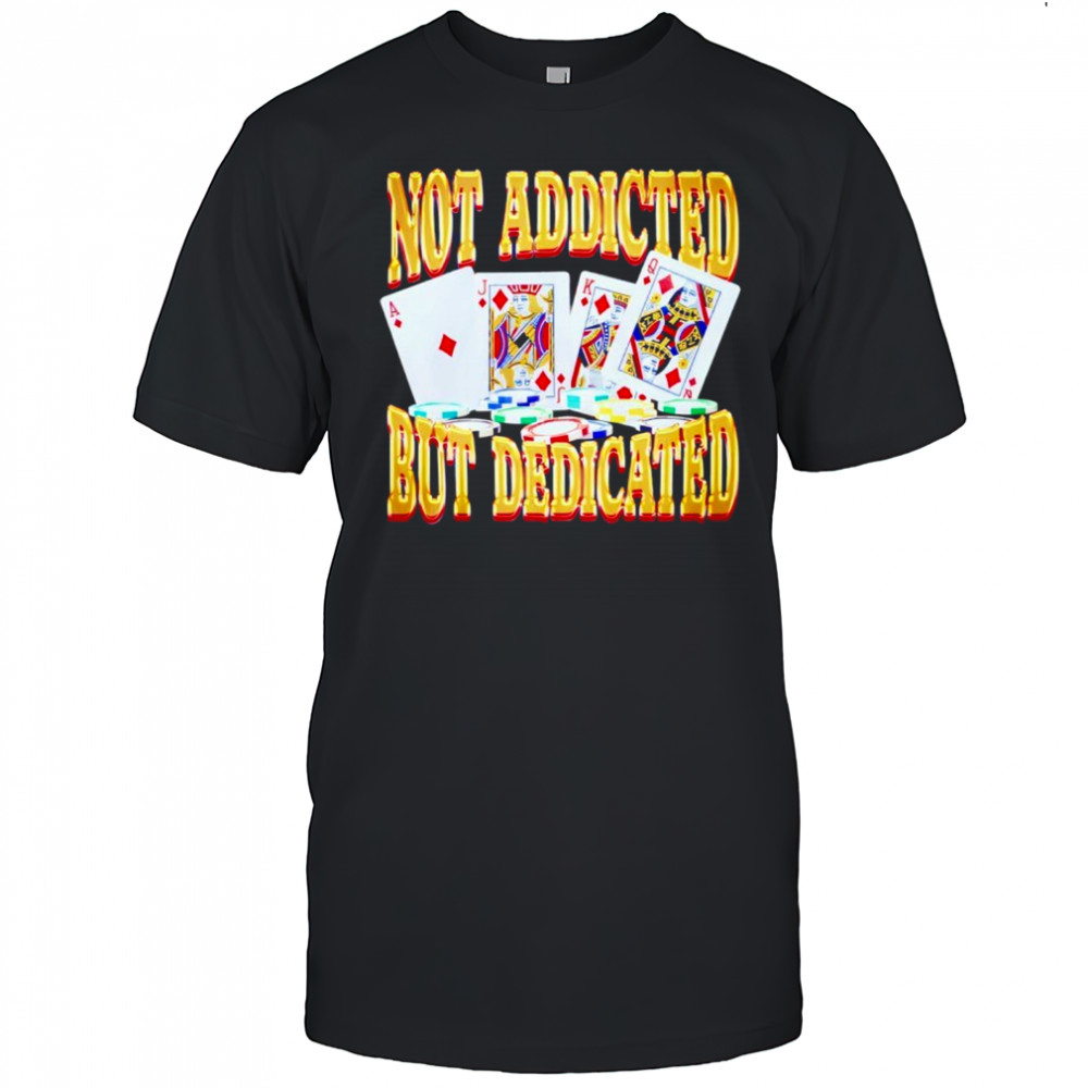 Not Addicted But Dedicated Shirt