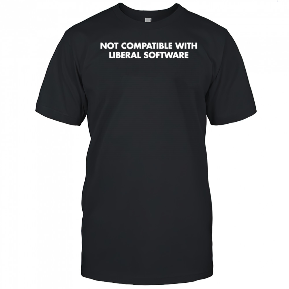 Not Compatible With Liberal Softwave Shirt