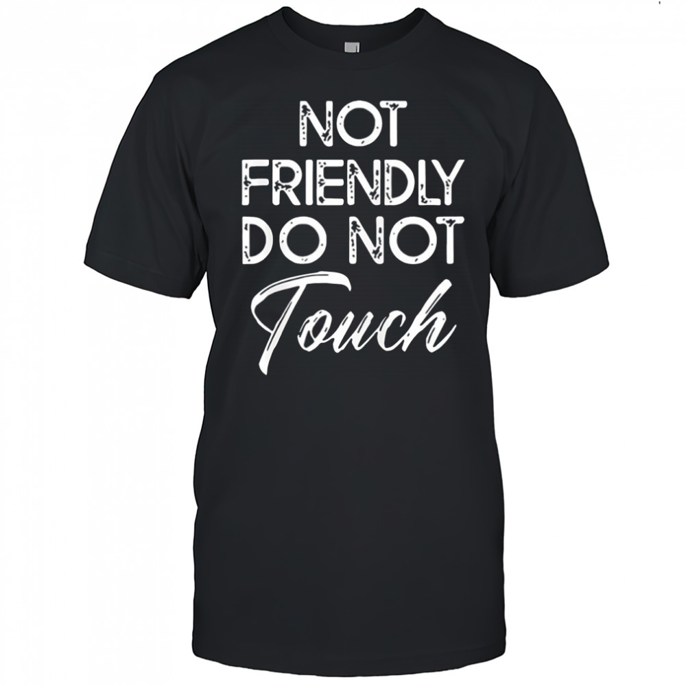Not friendly do not touch saying funny shirt