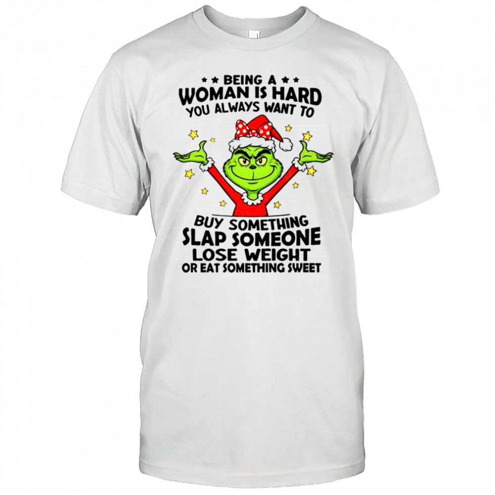 Official Grinch being a woman is hard you always want to buy something slap someone Christmas shirt