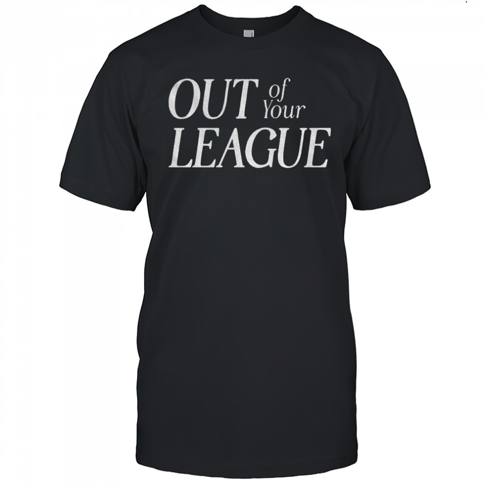 Out of your league shirt