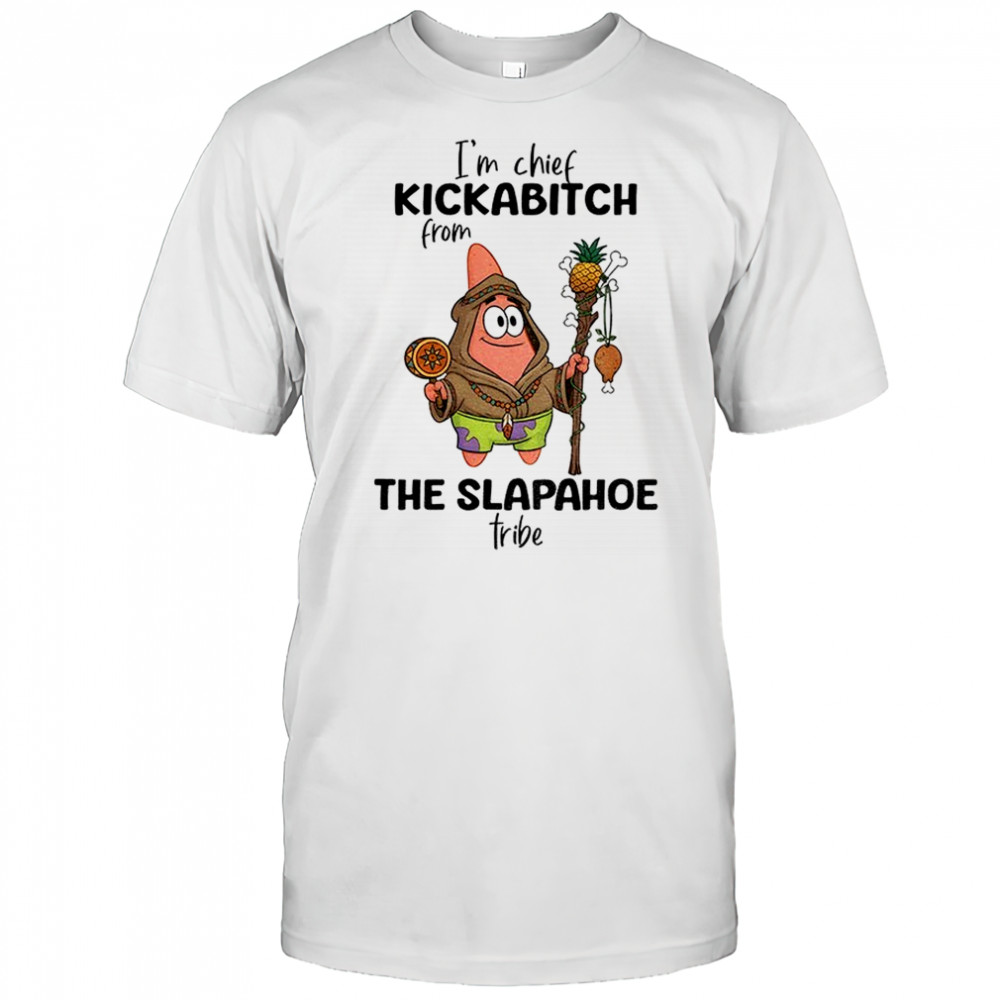 Patrick Star I’m chief kickabitch from the slapahoe tribe shirt