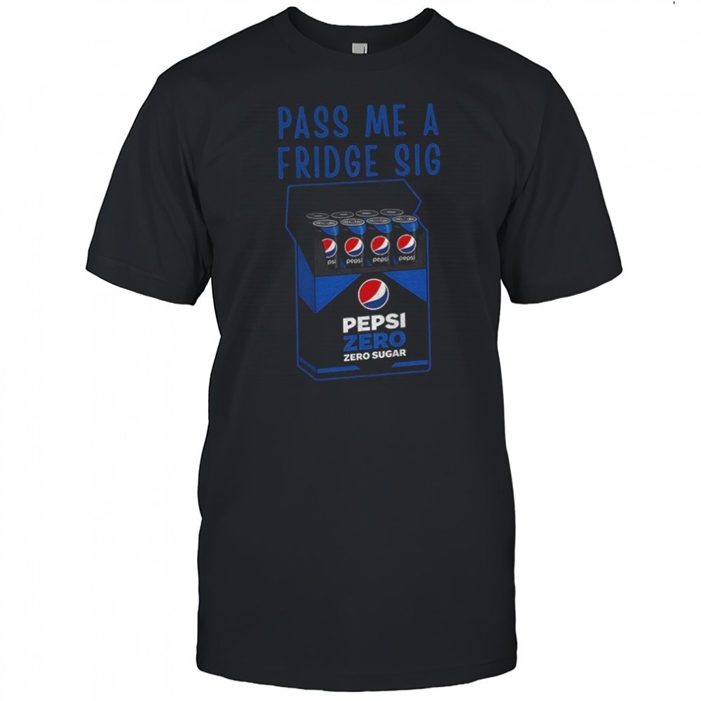 Pepsi zero sugar fridge cig pass me a fridge sig shirt