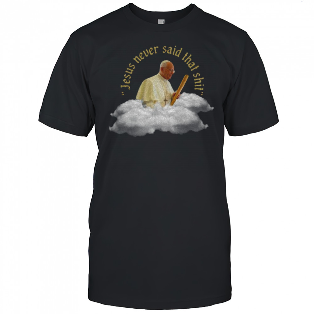 Pope-Francis Jesus never said that shit shirt