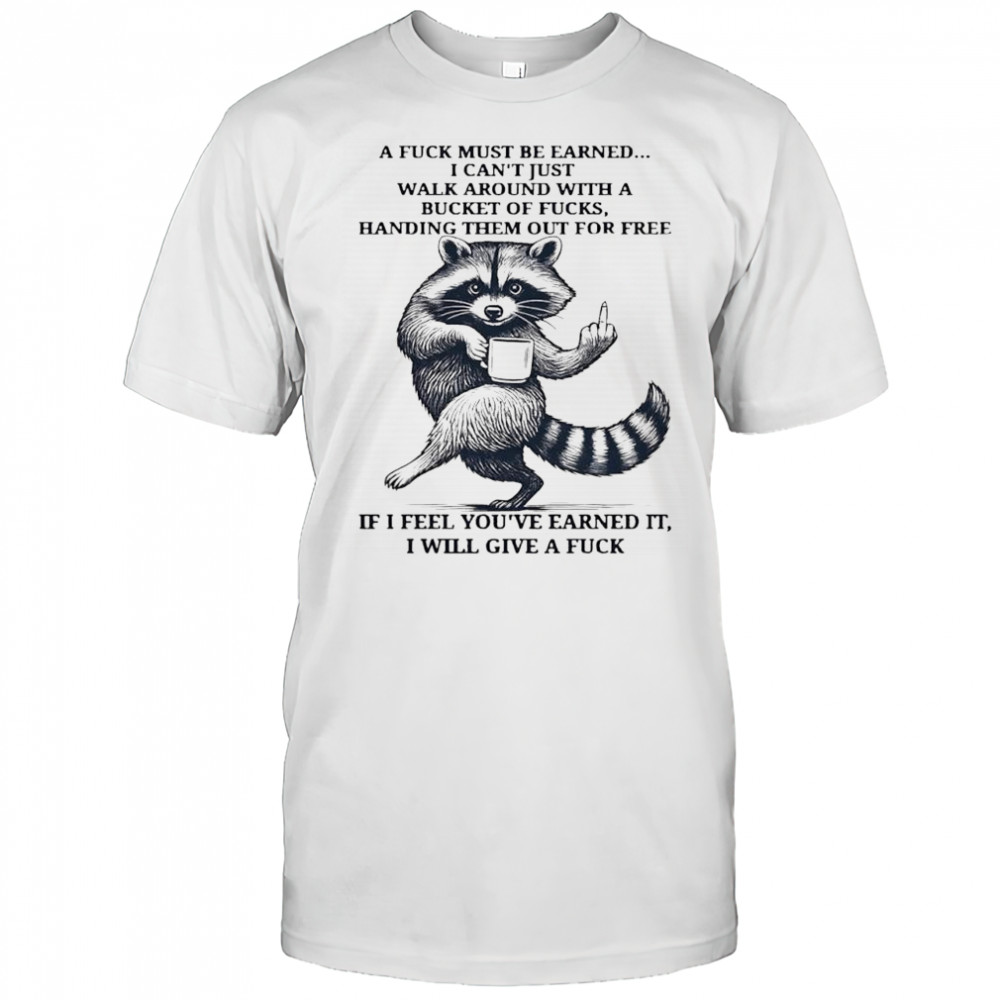 Raccoon handing them out for free if i feel you’ve earned it i will give a fuck shirt