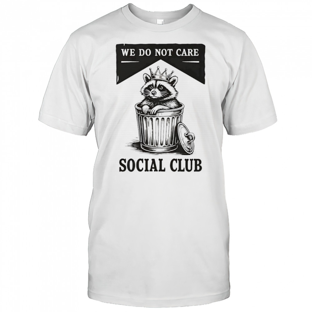 Raccoon trash we do not care social club shirt