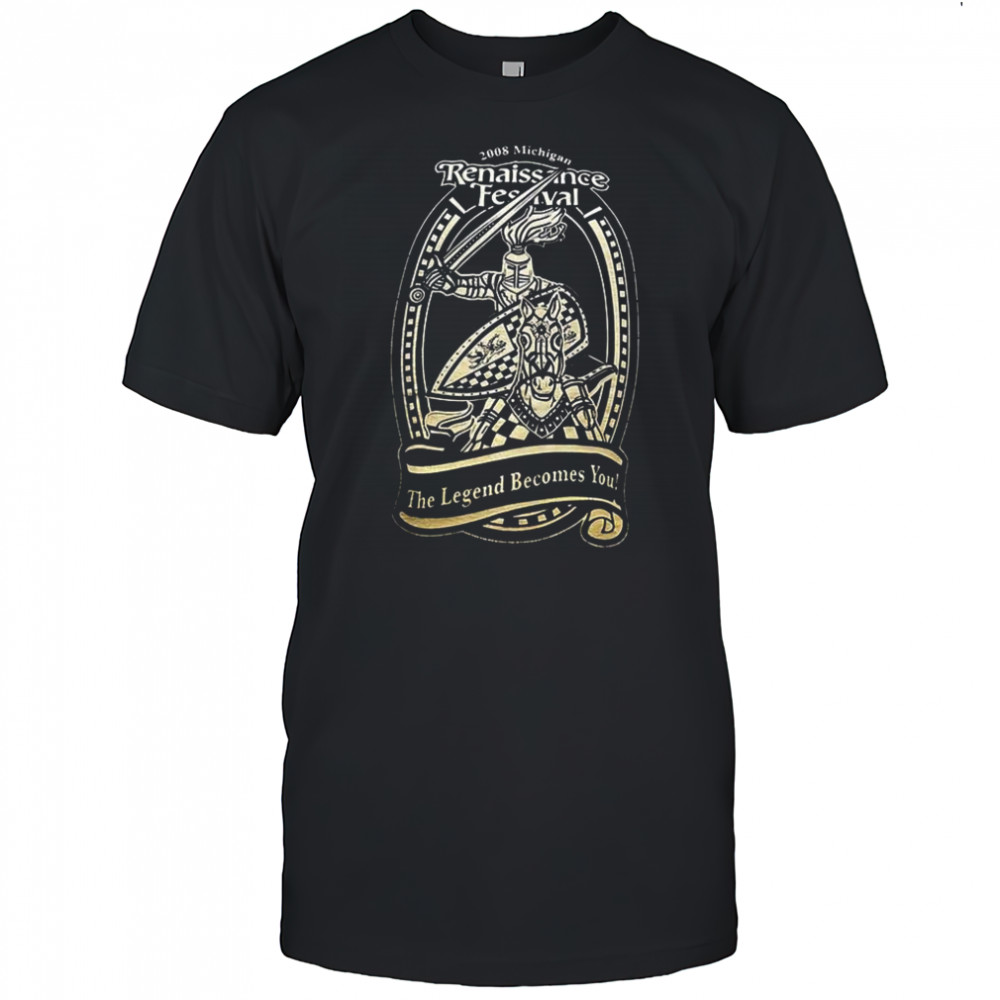 Renaissance Festival The Legend becomes you shirt