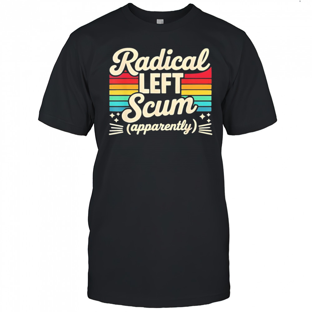 Retro Radical Left Scum Apparently Political Sarcastic Quote shirt