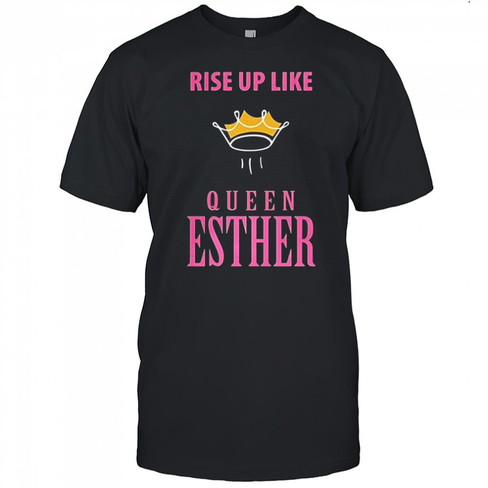 Rise up like queen esther shirt