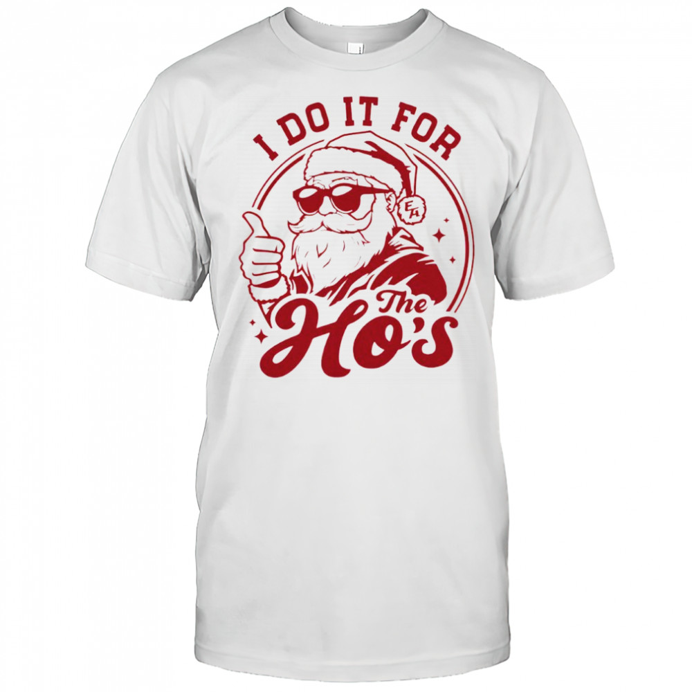 Santa Claus I do it for e ho’s shirt