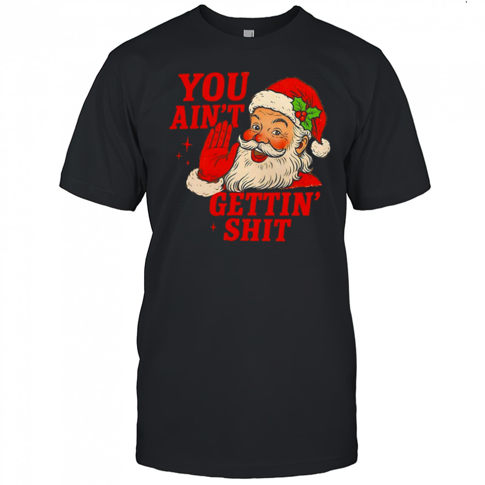 Santa Claus said you ain‘t gettin‘shit Christmas funny shirt