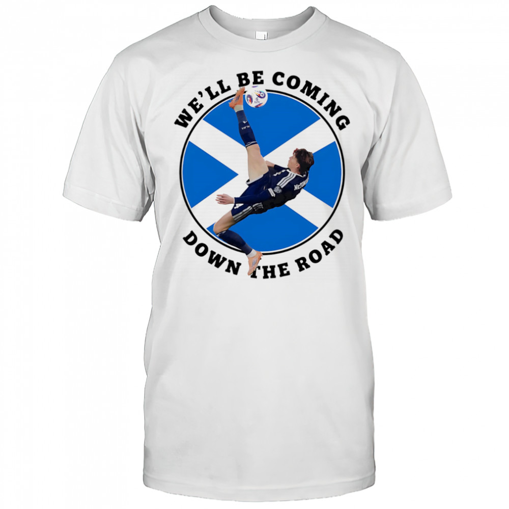 Scotland We’ll Be Coming Down The Road Shirt