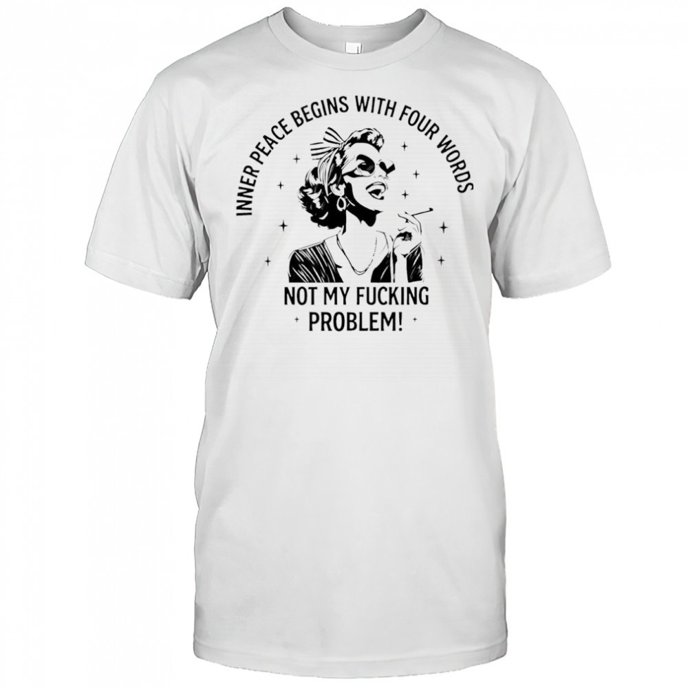 She inner peace begins with four words not my fucking problem shirt