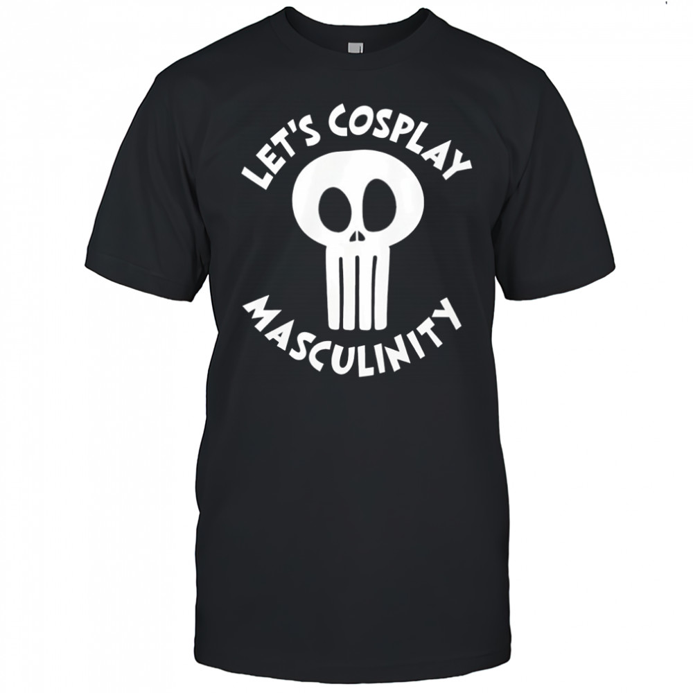 Skull let’s cosplay masculinity shirt