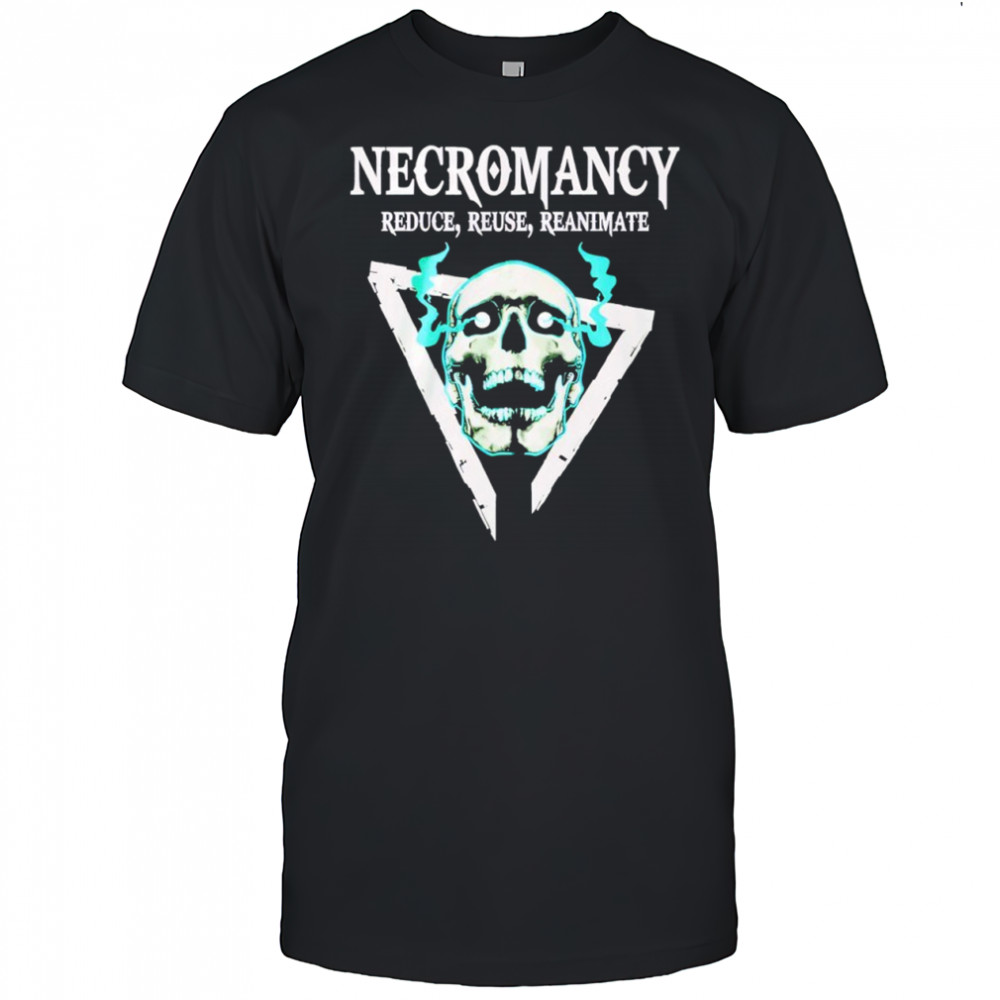 Skull Necromancy Reduce Reuse Reanimate Shirt