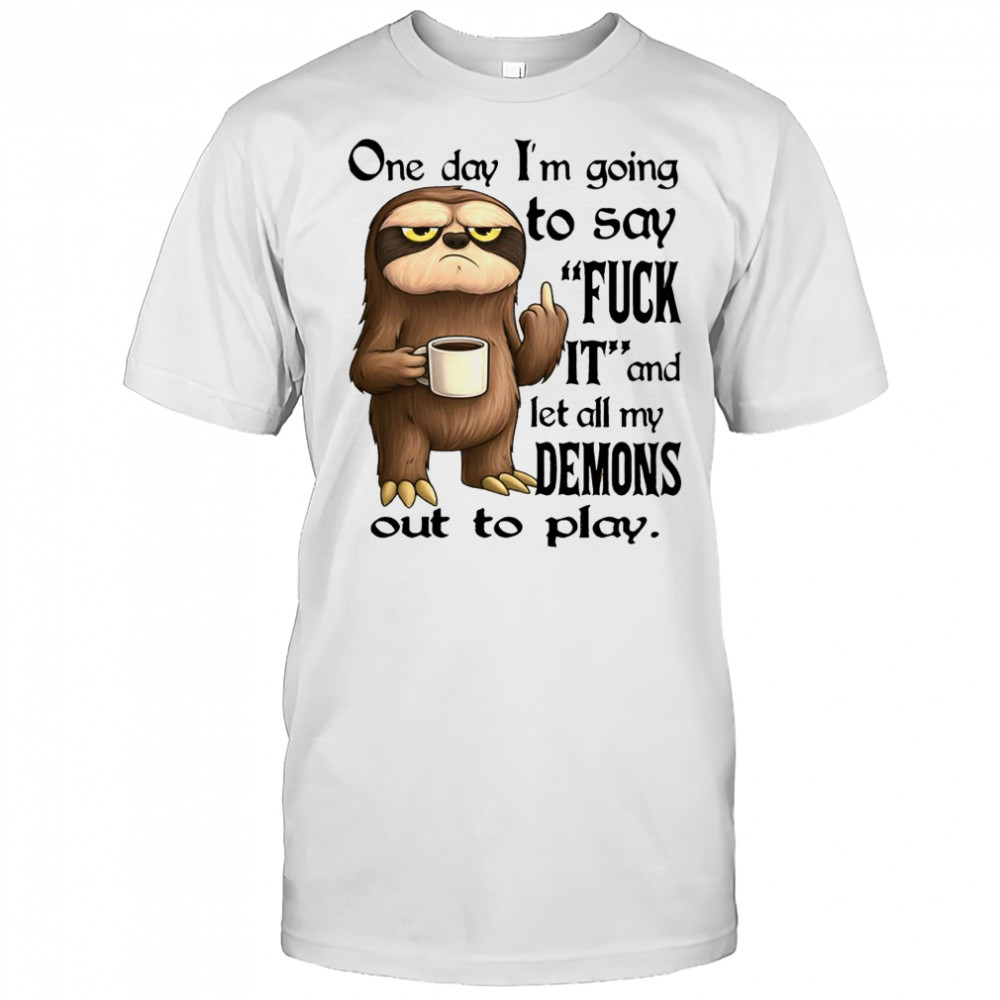 Sloth One day i’m going to say fuck it and let all my demons out to play shirt