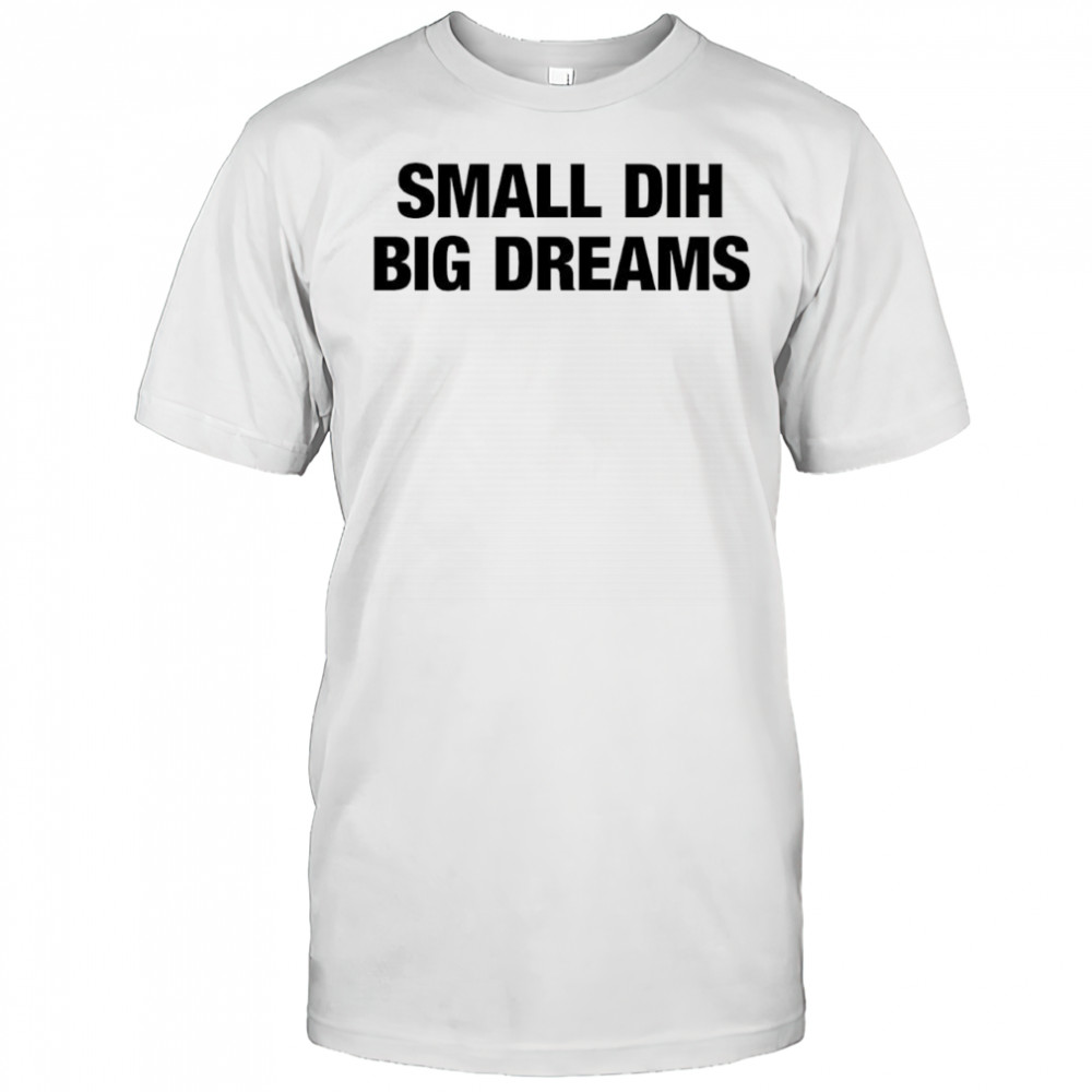 Small DIH Big Dreams shirt