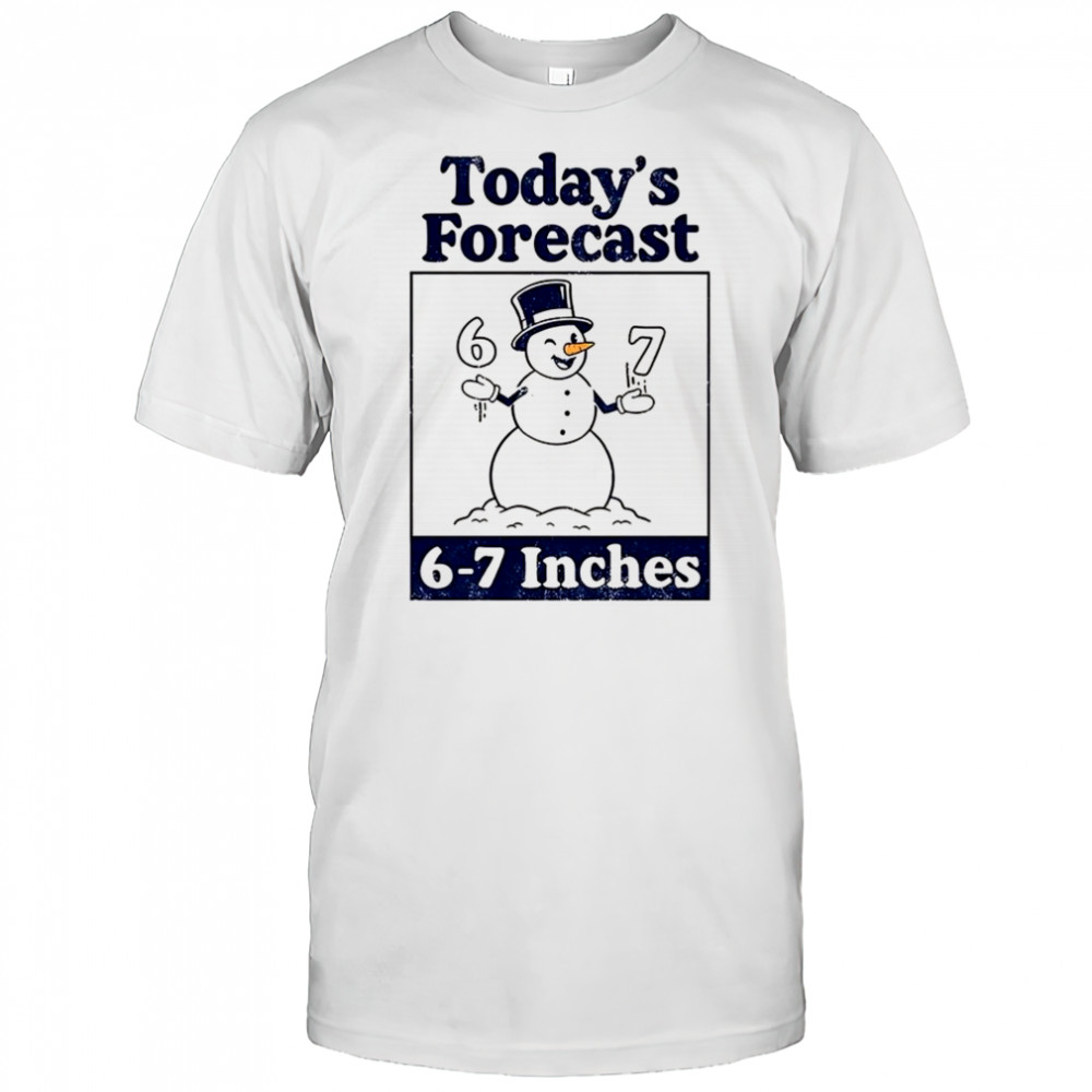 Snowman today’s forecast 6-7 inches shirt