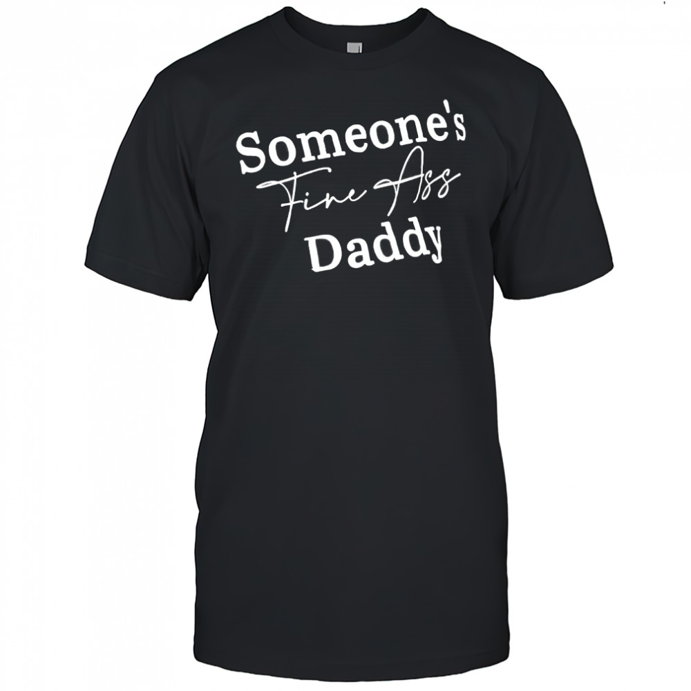 Someone’s Fine Ass Daddy shirt