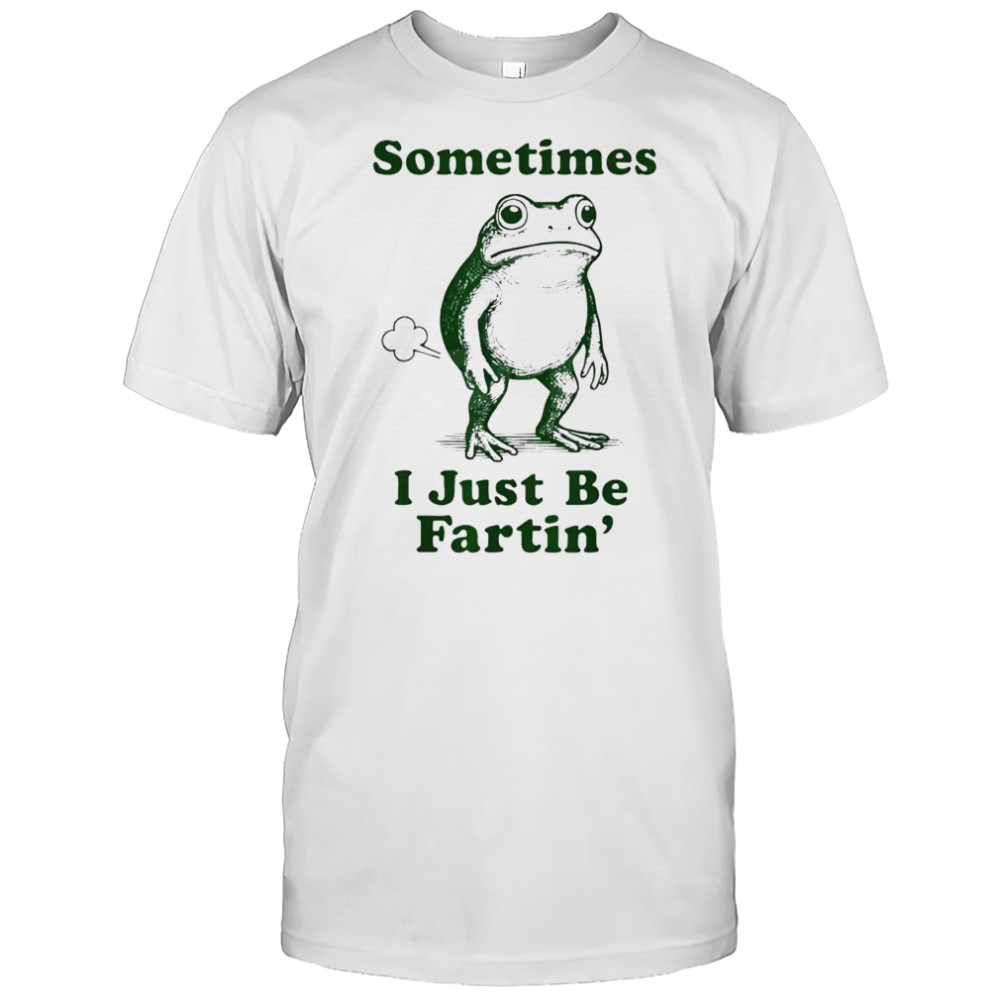 Sometimes I Just Be Fartin’ Frog Shirt