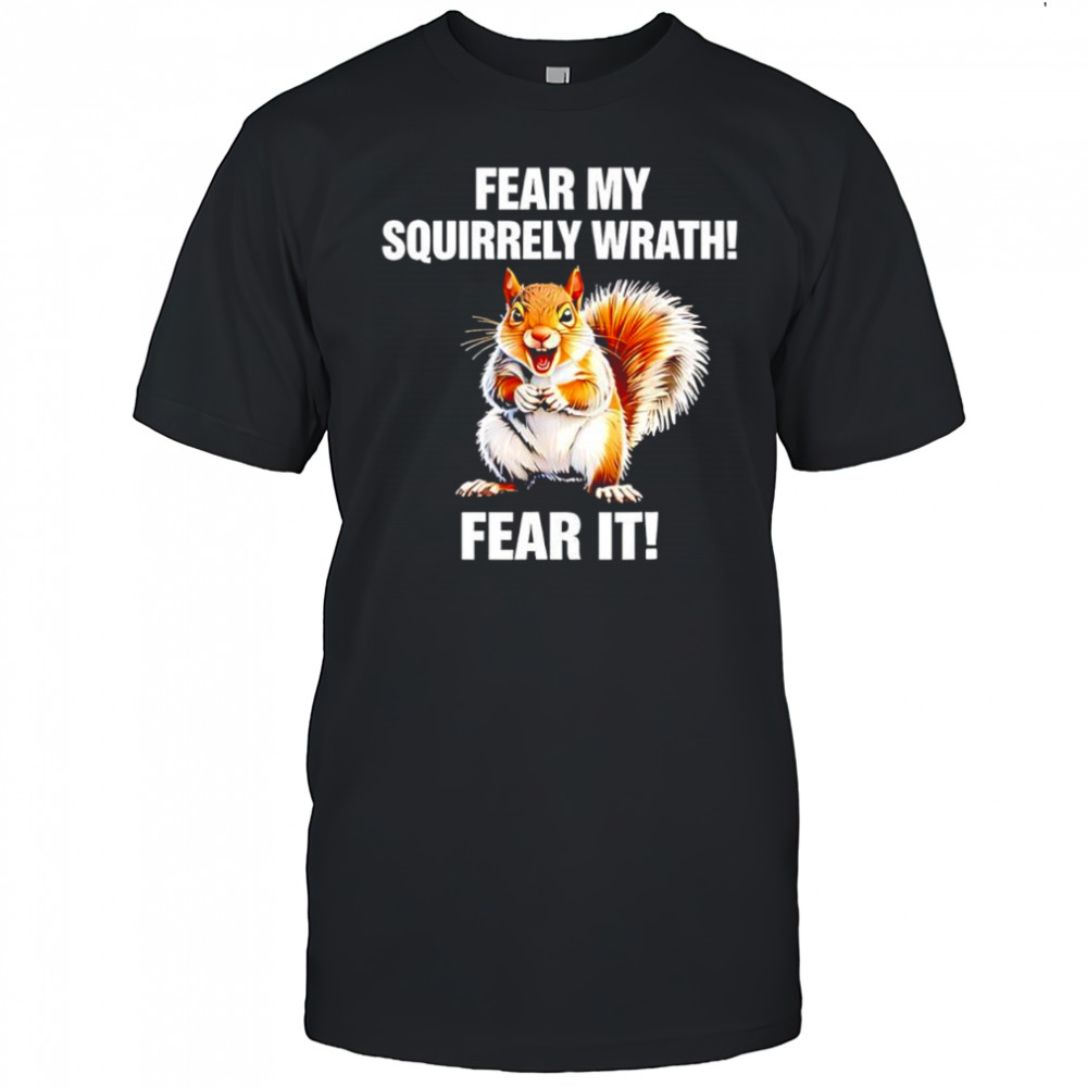 Squirrel Fear My Squirrely Wrath Fear It shirt