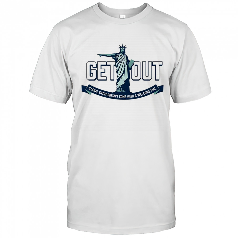 Statue of Liberty get out illegal entry doesn’t come with a welcome mat shirt