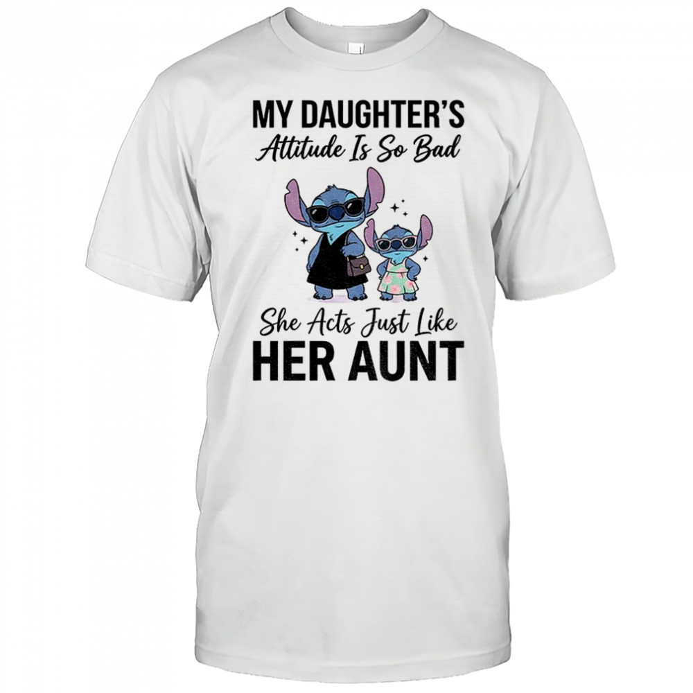 Stitch my daughter’s attitude is so bad she acts just like her aunt shirt