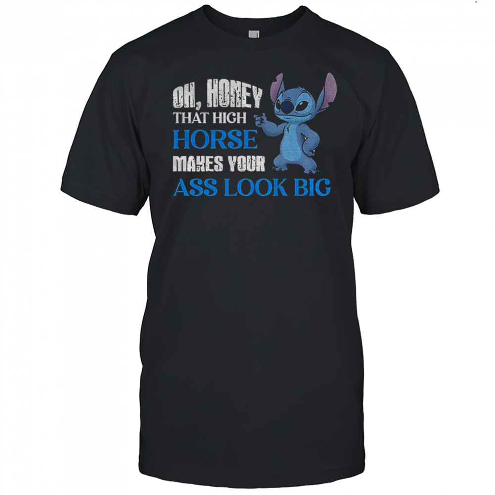 Stitch oh honey that high horse makes your ass look big shirt