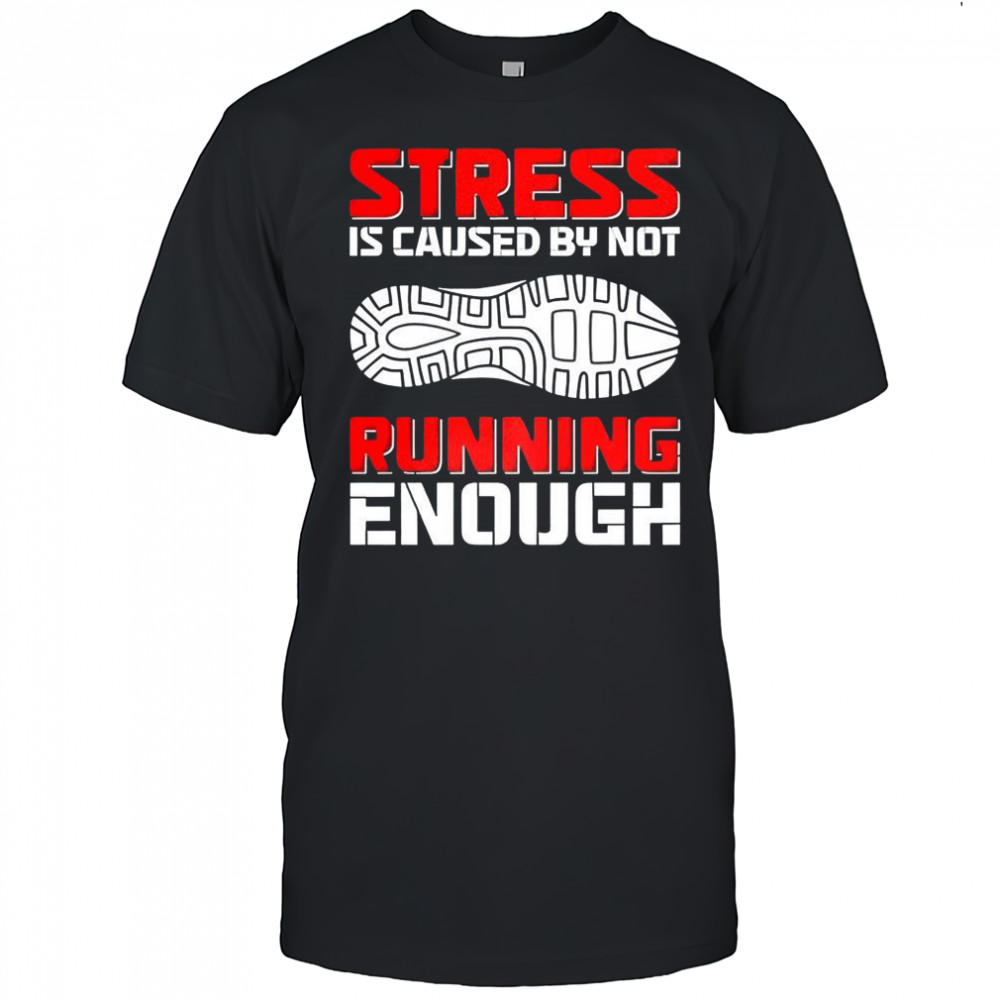 Stress is caused by not running enough shoe prints shirt