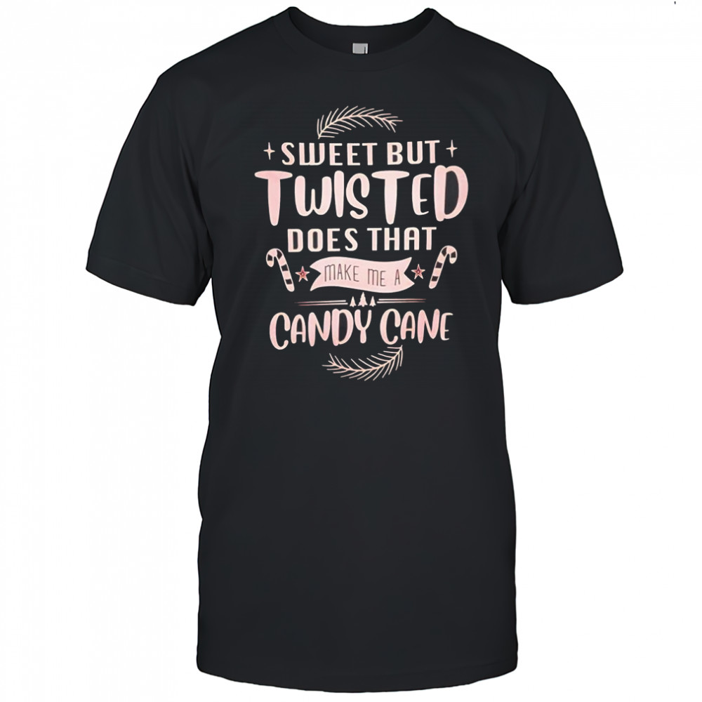 Sweet But Twisted Does That Make Me A Candy Cane Christmas shirt