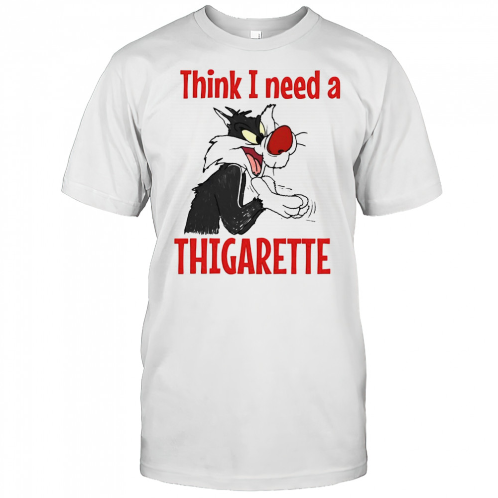 Sylvester think i need a thigarette shirt