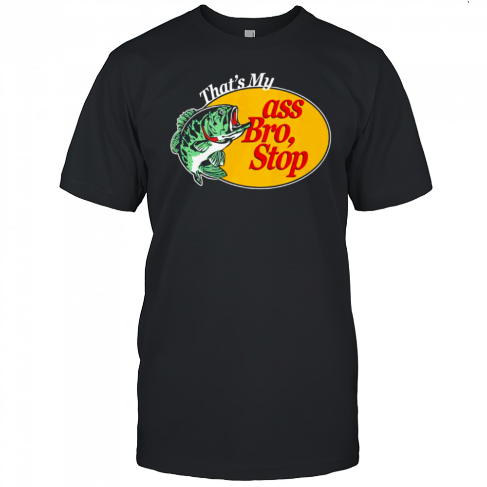 That’s Mu ass Bro Stop shirt