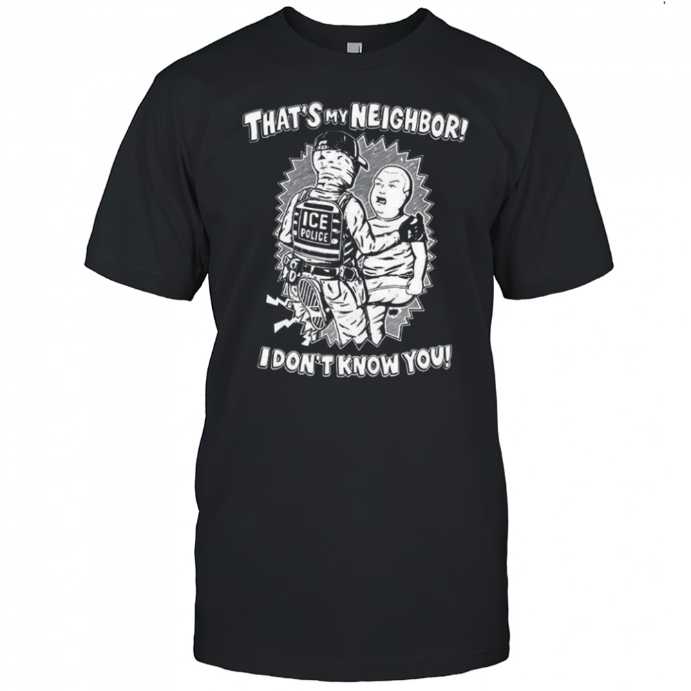 That’s my neighbor I don’t know you shirt