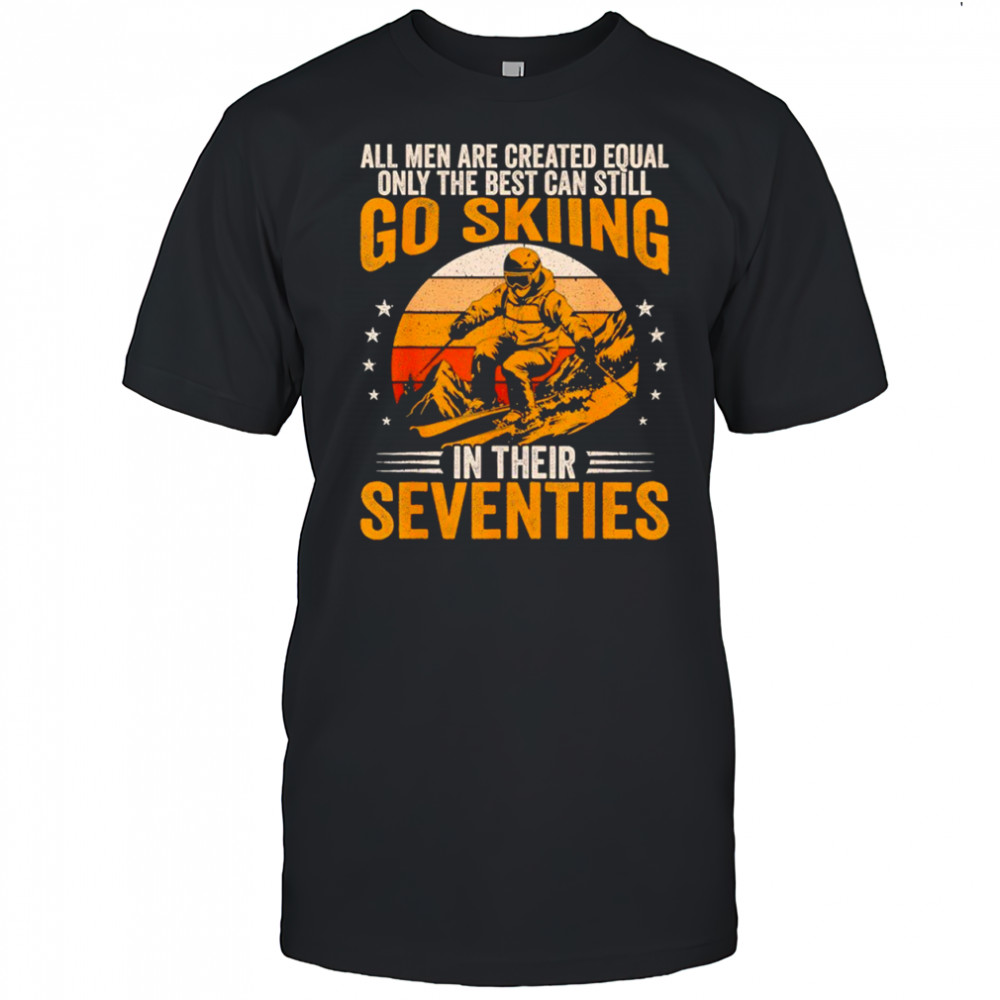 The Best Men Still Go Skiing in Their Seventies Funny Ski Shirt