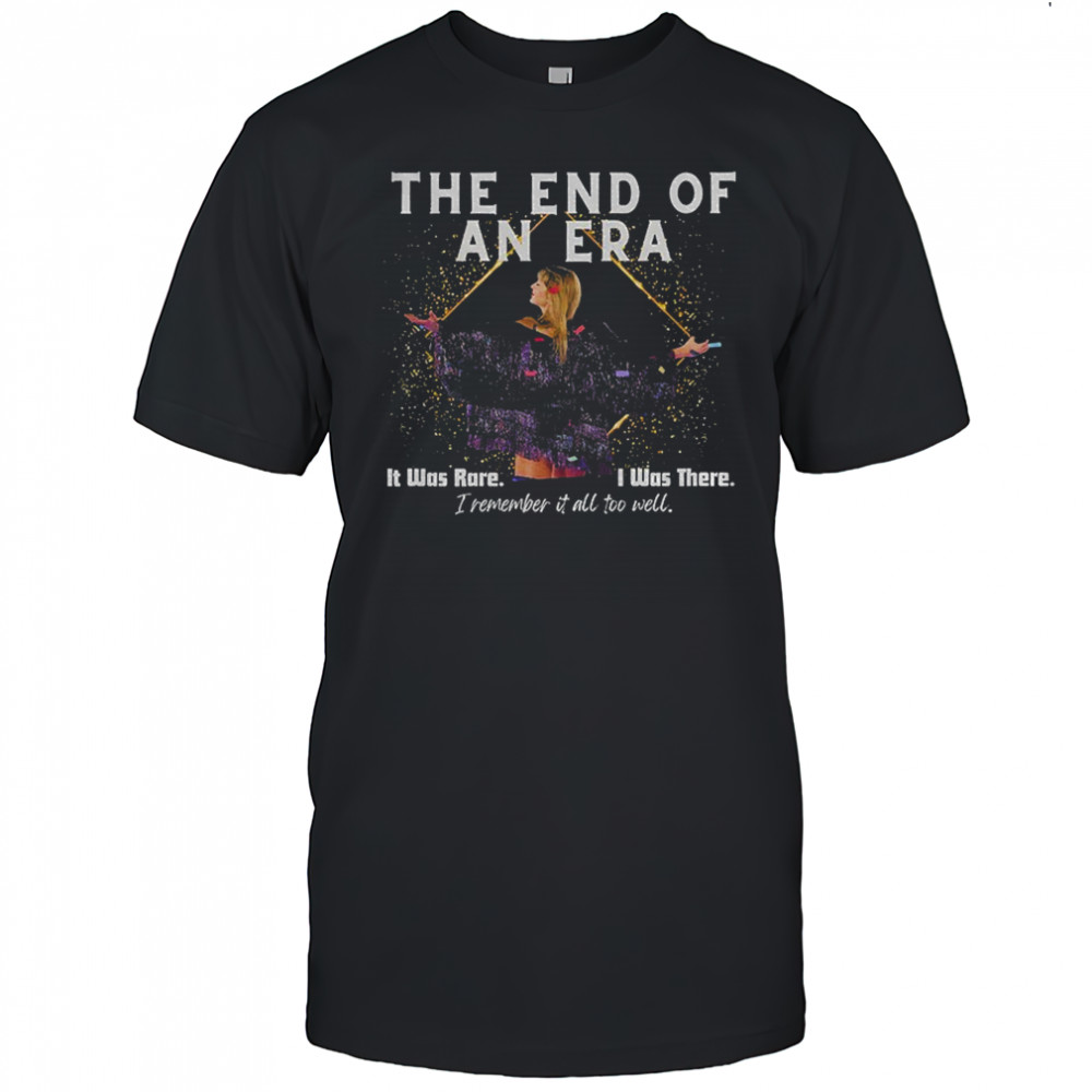 The end of an era it was rare I was there shirt
