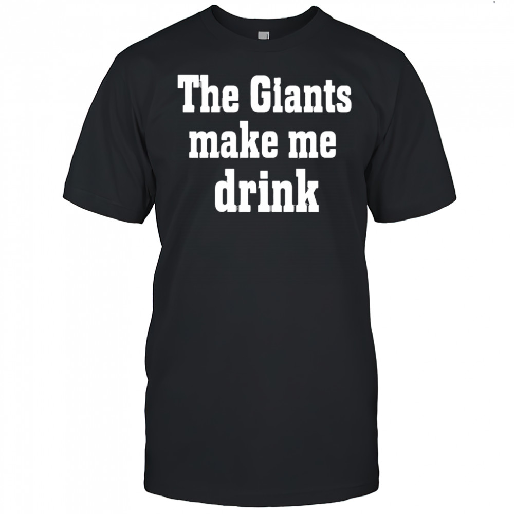 The Giants Make me Drink Shirt
