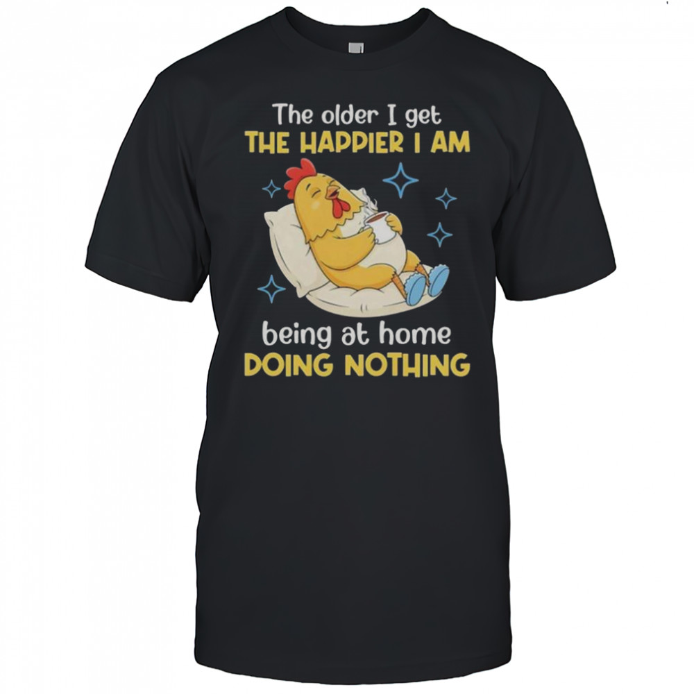 The Older I Get The Happier I Am Being At Home Doing Nothing T-Shirt