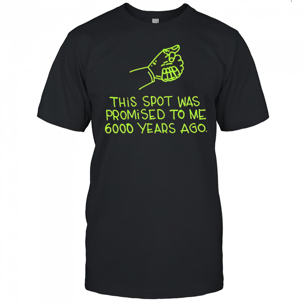 This Spot Was Promised To Me 6000 Years Ago shirt