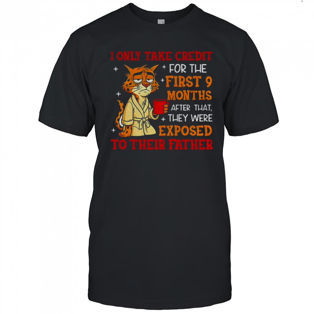 Tiger I only take credit for the first 9 months after that they were exposed to their father shirt