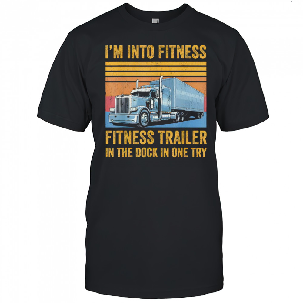 Trucker Pun Fitness Whole Trailer in The Dock In One Try shirt