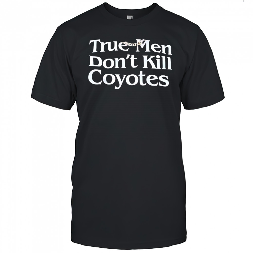 True Men Don’t Kill Coyotes shirt
