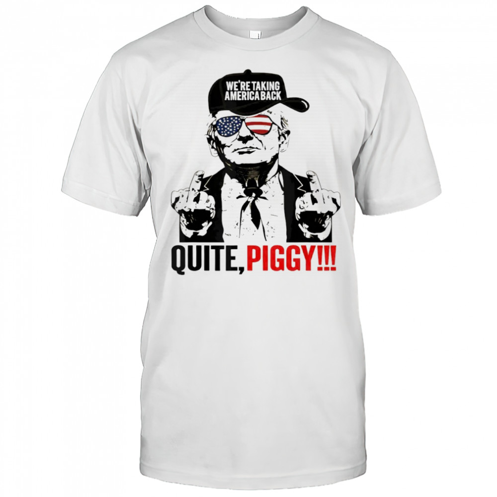 Trump we’re taking america back quite piggy shirt