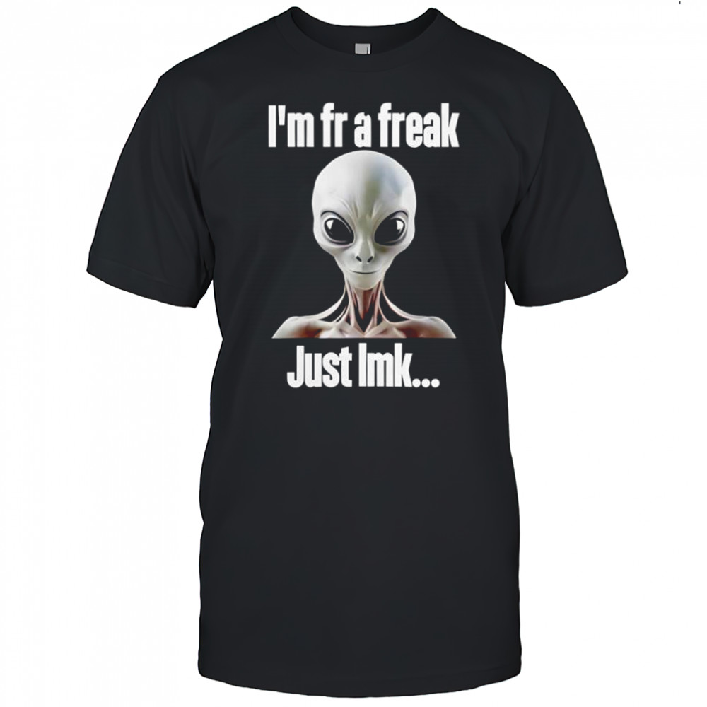 UFO I’m fr a freak just lmk shirt