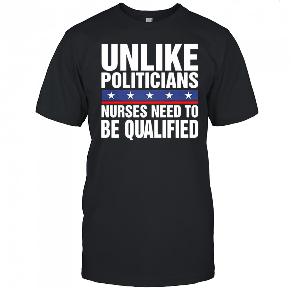 Unlike politicians nurses need to be qualified satirical shirt